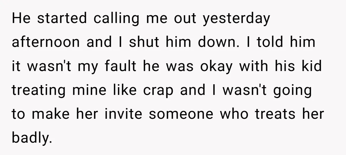 He started calling me out yesterday afternoon and I shut him down. I told him it wasn't my fault he was okay with his kid treating mine like crap and...