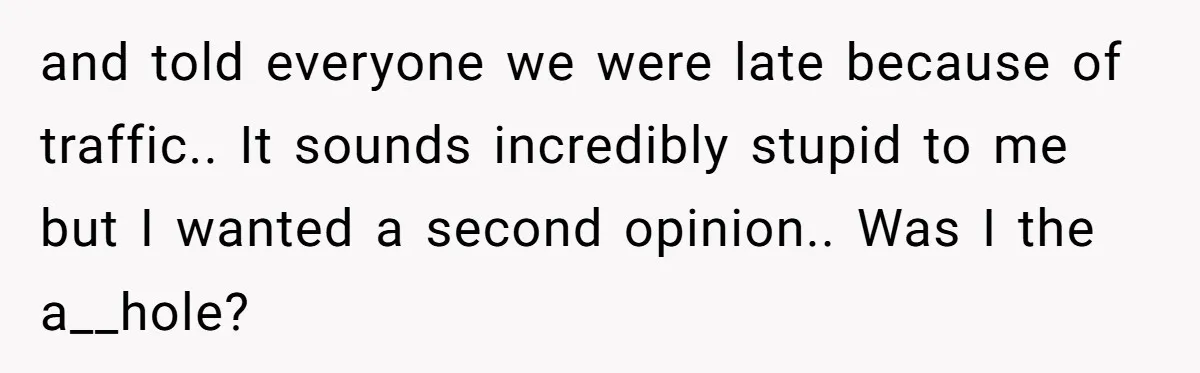 and told everyone we were late because of traffic.. It sounds incredibly stupid to me but I wanted a second opinion.. Was I the a__hole?