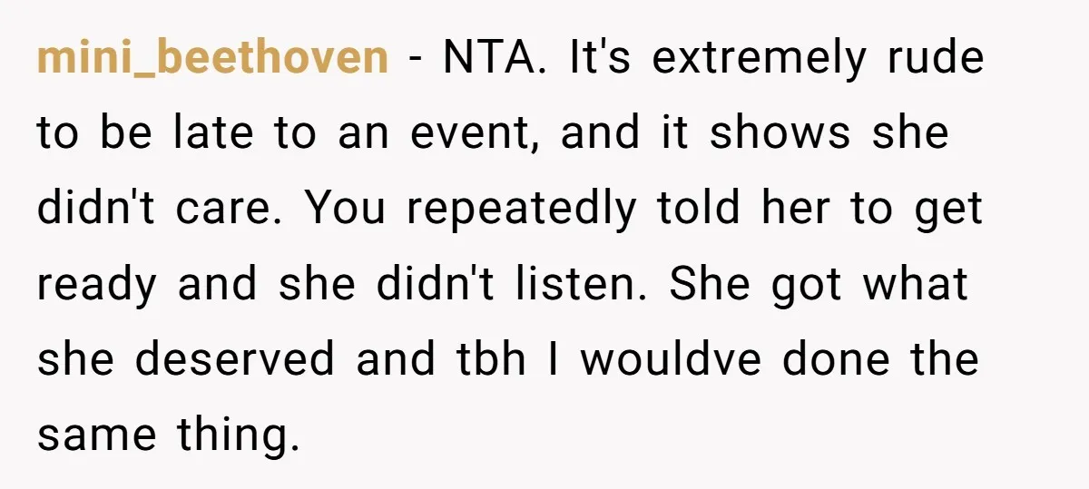 mini_beethoven − NTA. It's extremely rude to be late to an event, and it shows she didn't care. You repeatedly told her to get ready and she didn't listen. She...