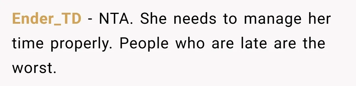 Ender_TD − NTA. She needs to manage her time properly. People who are late are the worst.