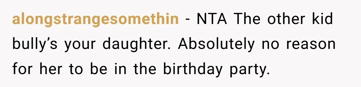 alongstrangesomethin − NTA The other kid bully’s your daughter. Absolutely no reason for her to be in the birthday party.