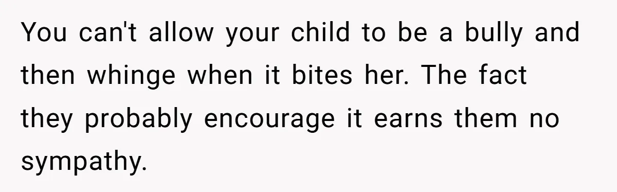 You can't allow your child to be a bully and then whinge when it bites her. The fact they probably encourage it earns them no sympathy.