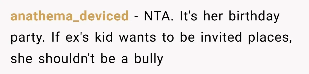 anathema_deviced − NTA. It's her birthday party. If ex's kid wants to be invited places, she shouldn't be a bully