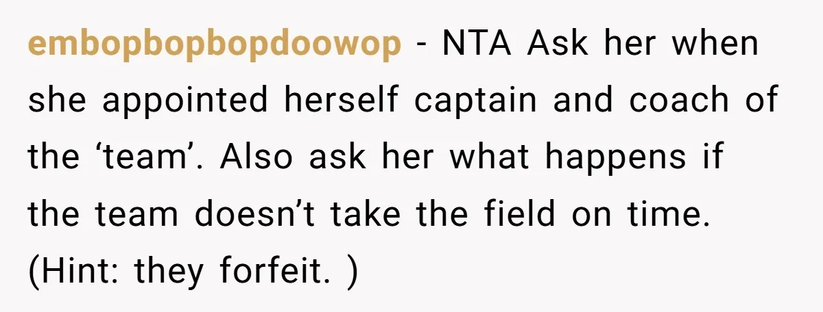 embopbopbopdoowop − NTA Ask her when she appointed herself captain and coach of the ‘team’. Also ask her what happens if the team doesn’t take the field on time. (Hint:...