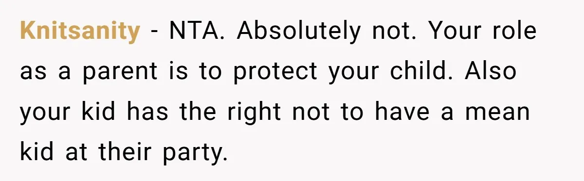 Knitsanity − NTA. Absolutely not. Your role as a parent is to protect your child. Also your kid has the right not to have a mean kid at their party.