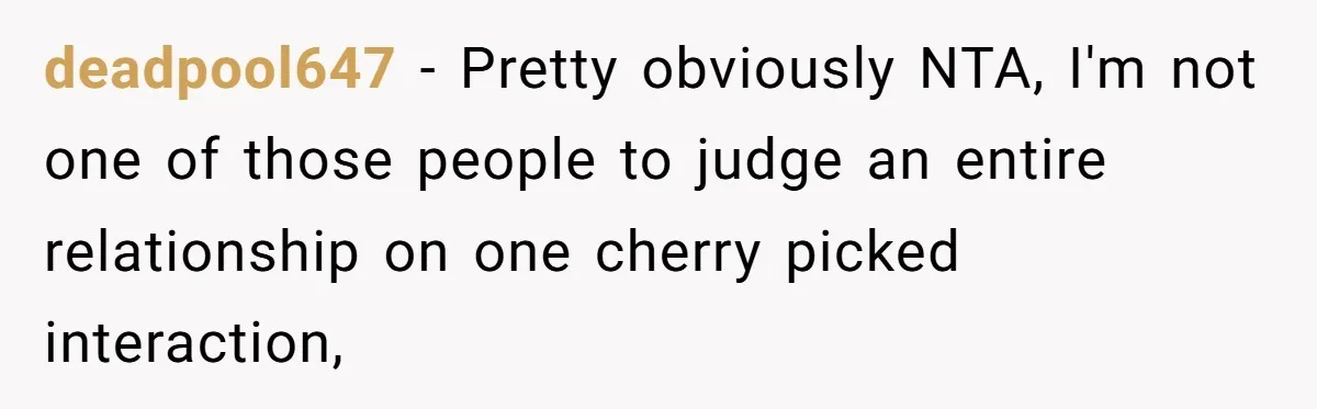 deadpool647 − Pretty obviously NTA, I'm not one of those people to judge an entire relationship on one cherry picked interaction,