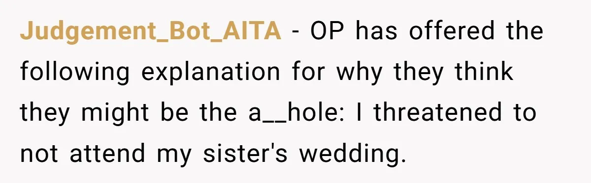 Judgement_Bot_AITA − OP has offered the following explanation for why they think they might be the a__hole: I threatened to not attend my sister's wedding.