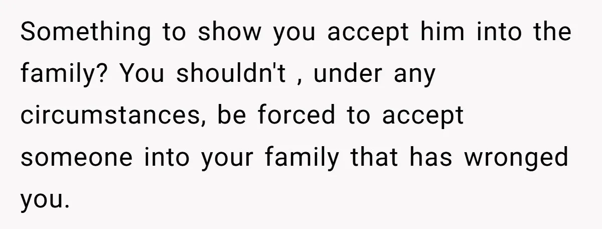 Something to show you accept him into the family? You shouldn't , under any circumstances, be forced to accept someone into your family that has wronged you.