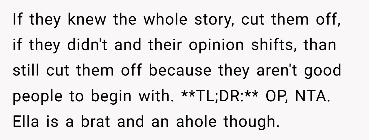 If they knew the whole story, cut them off, if they didn't and their opinion shifts, than still cut them off because they aren't good people to begin with. **TL;DR:**...
