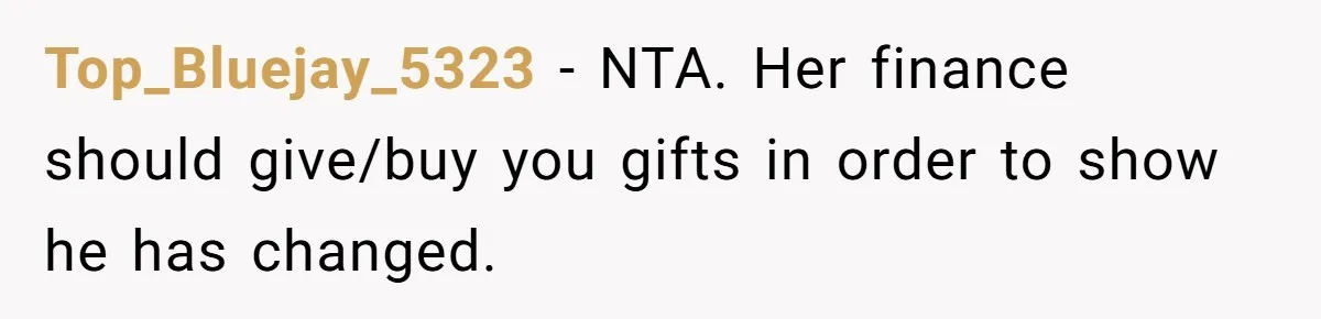 Top_Bluejay_5323 − NTA. Her finance should give/buy you gifts in order to show he has changed.