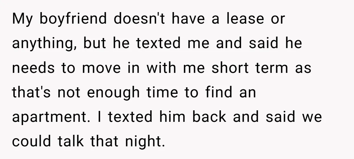 My boyfriend doesn't have a lease or anything, but he texted me and said he needs to move in with me short term as that's not enough time to find...