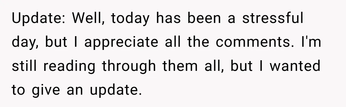 Update: Well, today has been a stressful day, but I appreciate all the comments. I'm still reading through them all, but I wanted to give an update.