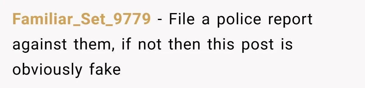 Familiar_Set_9779 - File a police report against them, if not then this post is obviously fake