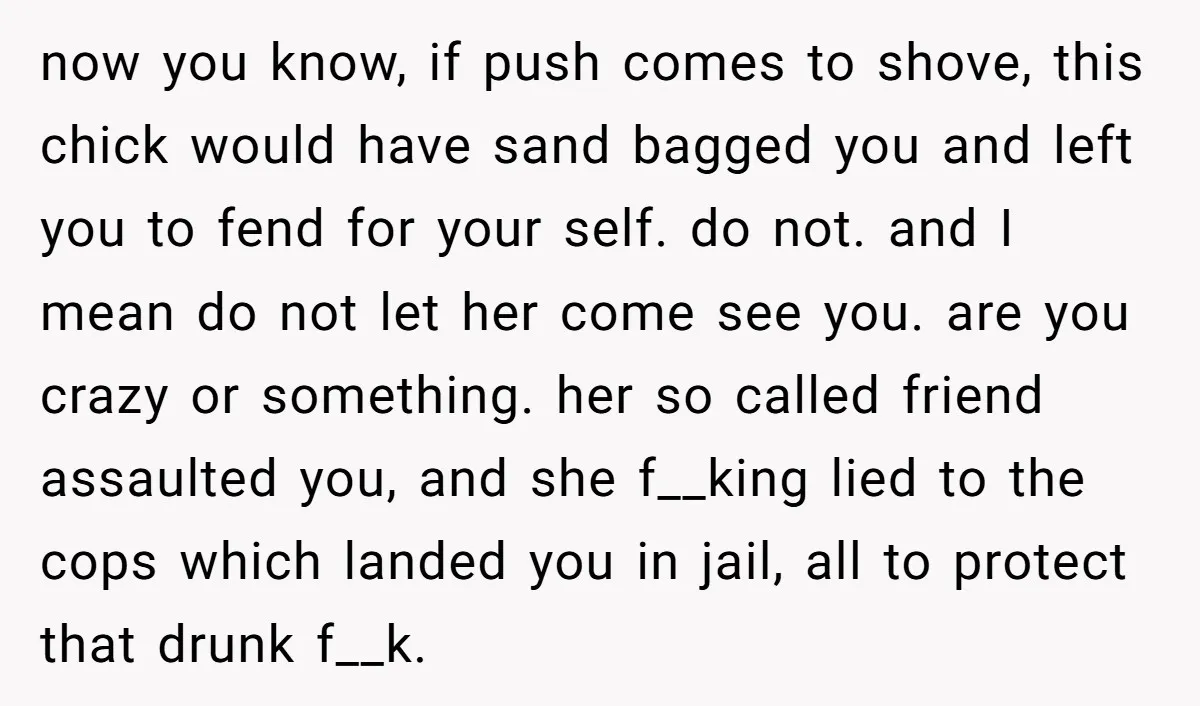 now you know, if push comes to shove, this chick would have sand bagged you and left you to fend for your self. do not. and I mean do not...
