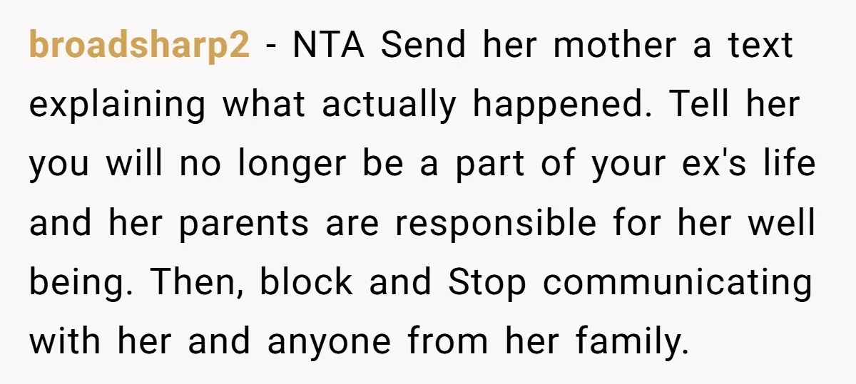 broadsharp2 - NTA Send her mother a text explaining what actually happened. Tell her you will no longer be a part of your ex's life and her parents are responsible...