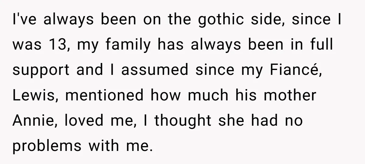 I've always been on the gothic side, since I was 13, my family has always been in full support and I assumed since my Fiancé, Lewis, mentioned how much his...