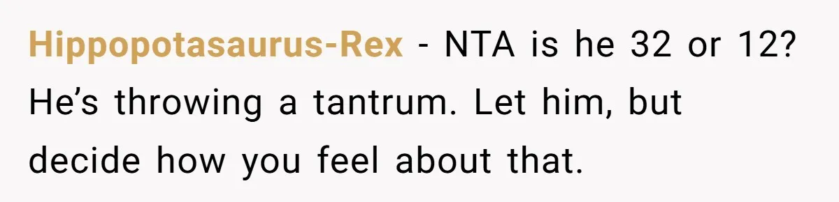 Hippopotasaurus-Rex − NTA is he 32 or 12? He’s throwing a tantrum. Let him, but decide how you feel about that.
