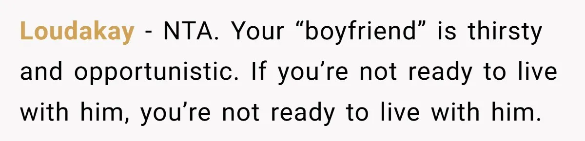Loudakay − NTA. Your “boyfriend” is thirsty and opportunistic. If you’re not ready to live with him, you’re not ready to live with him.
