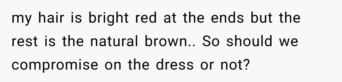 my hair is bright red at the ends but the rest is the natural brown.. So should we compromise on the dress or not?
