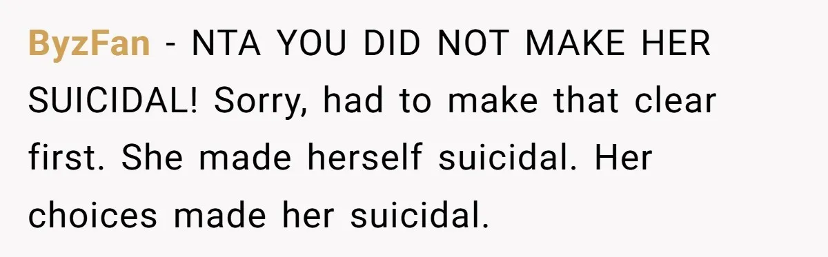 ByzFan - NTA YOU DID NOT MAKE HER SUICIDAL! Sorry, had to make that clear first. She made herself suicidal. Her choices made her suicidal.