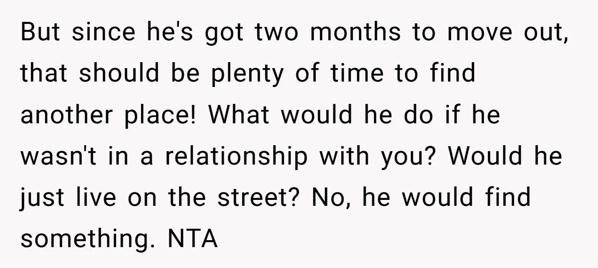 But since he's got two months to move out, that should be plenty of time to find another place! What would he do if he wasn't in a relationship with...
