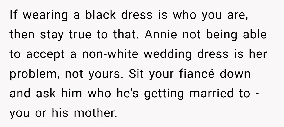 If wearing a black dress is who you are, then stay true to that. Annie not being able to accept a non-white wedding dress is her problem, not yours. Sit...