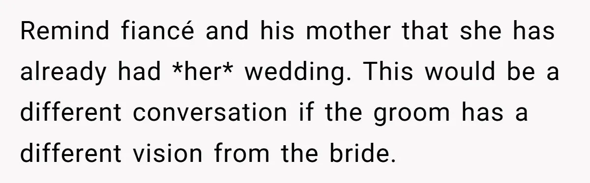 Remind fiancé and his mother that she has already had *her* wedding. This would be a different conversation if the groom has a different vision from the bride.