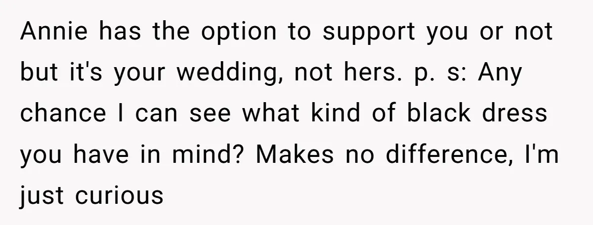 Annie has the option to support you or not but it's your wedding, not hers. p. s: Any chance I can see what kind of black dress you have in...