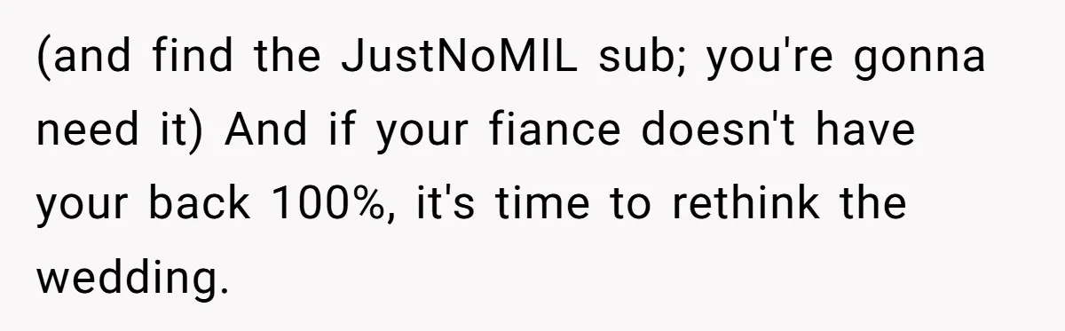 (and find the JustNoMIL sub; you're gonna need it) And if your fiance doesn't have your back 100%, it's time to rethink the wedding.