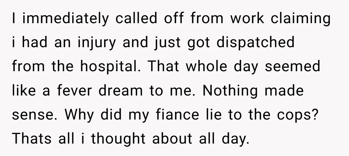 I immediately called off from work claiming i had an injury and just got dispatched from the hospital. That whole day seemed like a fever dream to me. Nothing made...