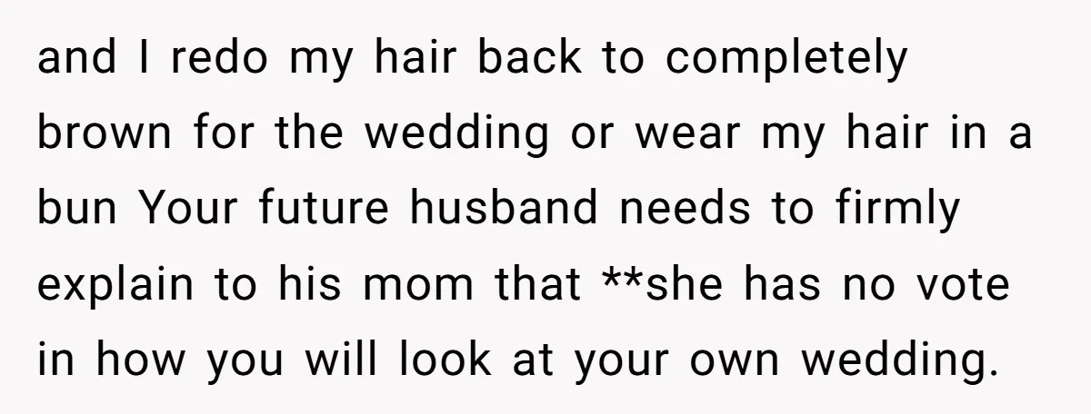 and I redo my hair back to completely brown for the wedding or wear my hair in a bun Your future husband needs to firmly explain to his mom that...