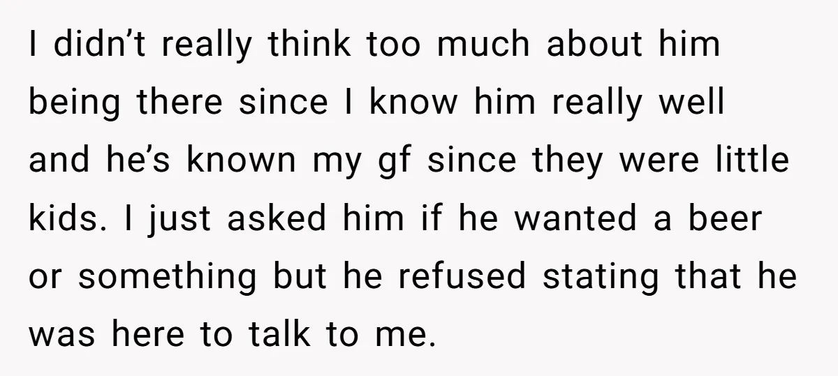 I didn’t really think too much about him being there since I know him really well and he’s known my gf since they were little kids. I just asked him...