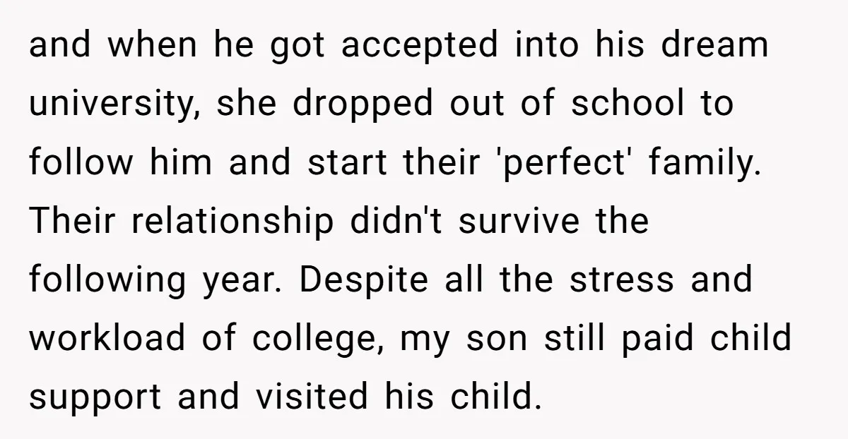 and when he got accepted into his dream university, she dropped out of school to follow him and start their 'perfect' family. Their relationship didn't survive the following year. Despite...
