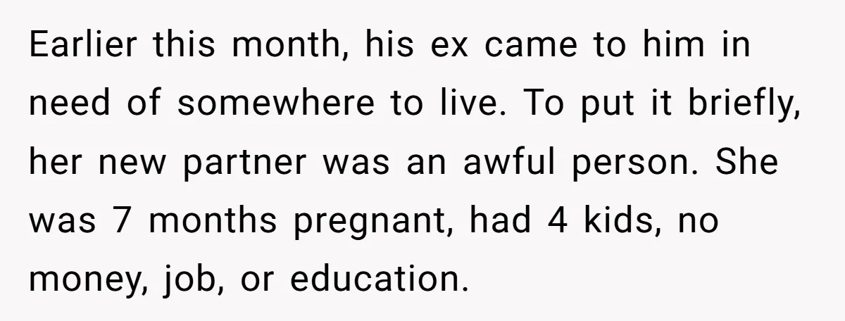 Earlier this month, his ex came to him in need of somewhere to live. To put it briefly, her new partner was an awful person. She was 7 months pregnant,...