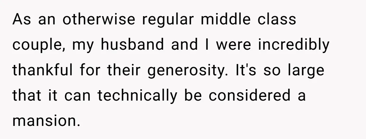 As an otherwise regular middle class couple, my husband and I were incredibly thankful for their generosity. It's so large that it can technically be considered a mansion.