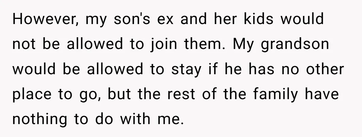 However, my son's ex and her kids would not be allowed to join them. My grandson would be allowed to stay if he has no other place to go, but...