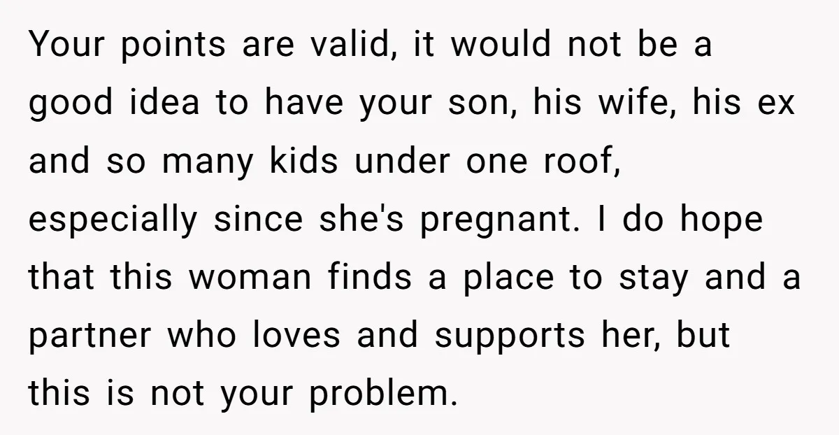 Your points are valid, it would not be a good idea to have your son, his wife, his ex and so many kids under one roof, especially since she's pregnant....