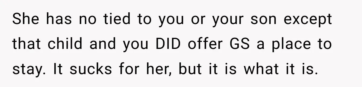 She has no tied to you or your son except that child and you DID offer GS a place to stay. It sucks for her, but it is what it...