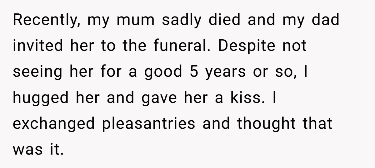 Recently, my mum sadly died and my dad invited her to the funeral. Despite not seeing her for a good 5 years or so, I hugged her and gave her...