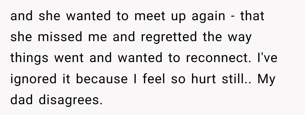 and she wanted to meet up again - that she missed me and regretted the way things went and wanted to reconnect. I've ignored it because I feel so hurt...