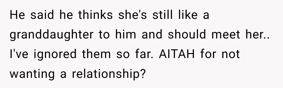 He said he thinks she's still like a granddaughter to him and should meet her.. I've ignored them so far. AITAH for not wanting a relationship?