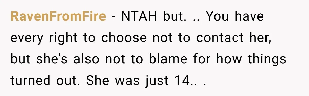 RavenFromFire − NTAH but. .. You have every right to choose not to contact her, but she's also not to blame for how things turned out. She was just 14.....