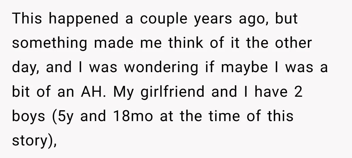 This happened a couple years ago, but something made me think of it the other day, and I was wondering if maybe I was a bit of an AH. My...