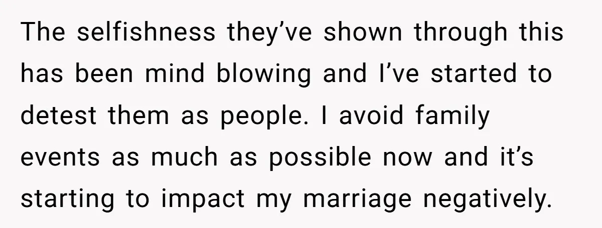 The selfishness they’ve shown through this has been mind blowing and I’ve started to detest them as people. I avoid family events as much as possible now and it’s starting...