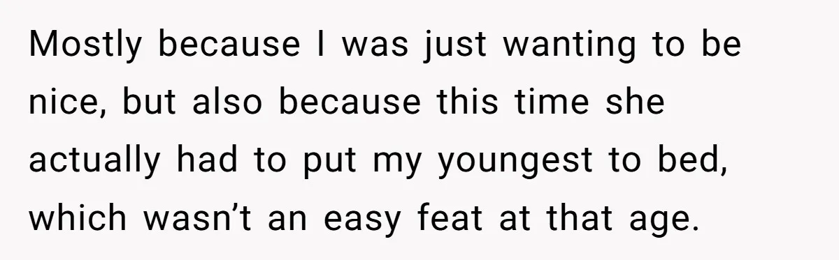 Mostly because I was just wanting to be nice, but also because this time she actually had to put my youngest to bed, which wasn’t an easy feat at that...