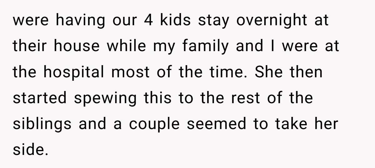 were having our 4 kids stay overnight at their house while my family and I were at the hospital most of the time. She then started spewing this to the...