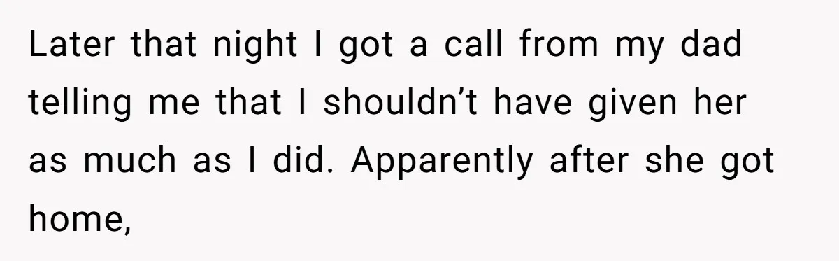 Later that night I got a call from my dad telling me that I shouldn’t have given her as much as I did. Apparently after she got home,