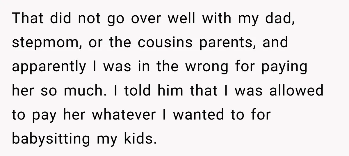That did not go over well with my dad, stepmom, or the cousins parents, and apparently I was in the wrong for paying her so much. I told him that...