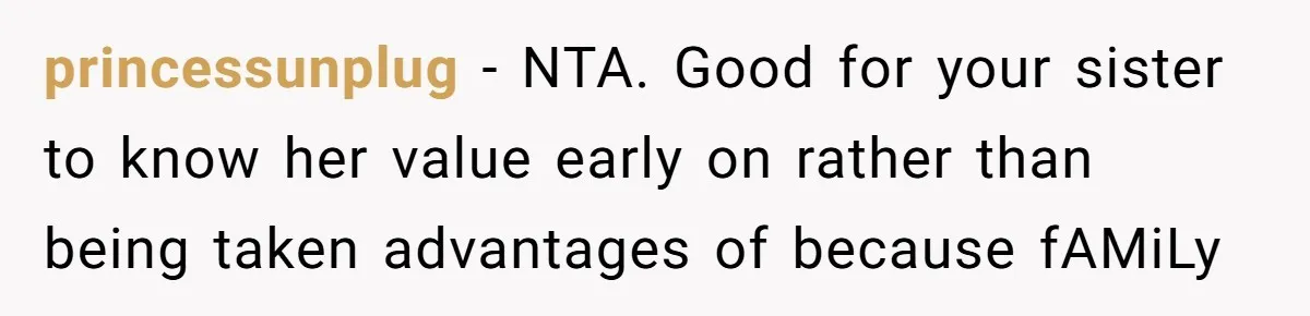 princessunplug − NTA. Good for your sister to know her value early on rather than being taken advantages of because fAMiLy