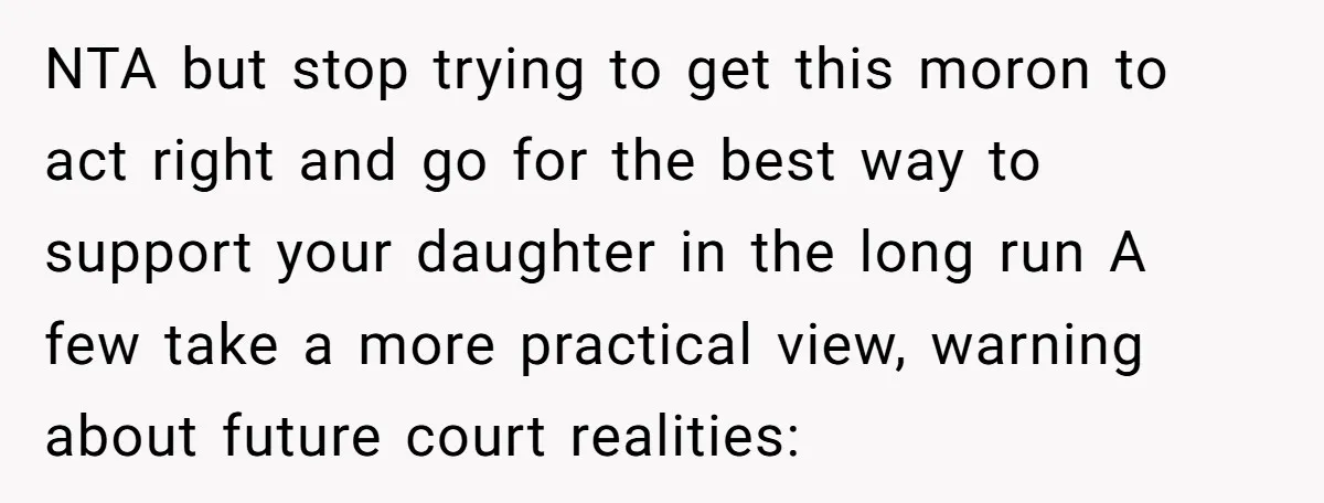 NTA but stop trying to get this moron to act right and go for the best way to support your daughter in the long run A few take a more...
